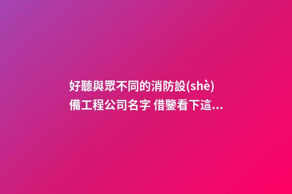 好聽與眾不同的消防設(shè)備工程公司名字 借鑒看下這類-第1張-公司起名-玄機(jī)派